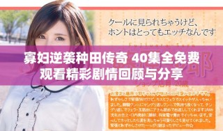 寡婦逆襲種田傳奇 40集全免費觀看精彩劇情回顧與分享