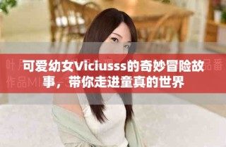 可愛幼女Viciusss的奇妙冒險故事，帶你走進童真的世界