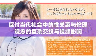 探討當(dāng)代社會(huì)中的性關(guān)系與倫理觀念的復(fù)雜交織與視頻影響