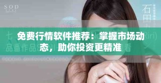 免費(fèi)行情軟件推薦：掌握市場(chǎng)動(dòng)態(tài)，助你投資更精準(zhǔn)