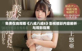 免費(fèi)在線觀看《八戒八戒8》影視精彩內(nèi)容解析與觀影指南