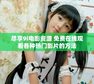 盡享9i電影資源 免費在線觀看各種熱門影片的方法