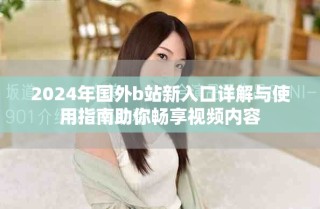 2024年國外b站新入口詳解與使用指南助你暢享視頻內(nèi)容