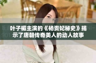 葉子楣主演的《楊貴妃秘史》揭示了唐朝傳奇美人的動人故事