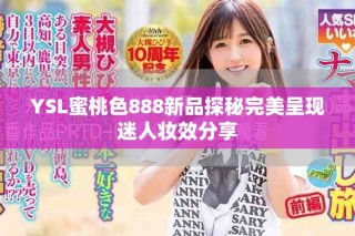 YSL蜜桃色888新品探秘完美呈現(xiàn)迷人妝效分享
