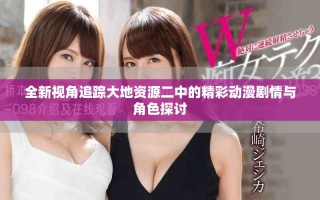 全新視角追蹤大地資源二中的精彩動(dòng)漫劇情與角色探討