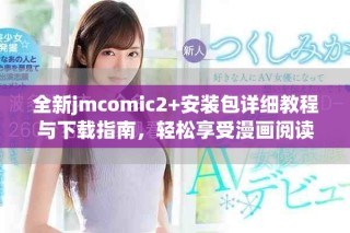 全新jmcomic2+安裝包詳細教程與下載指南，輕松享受漫畫閱讀體驗