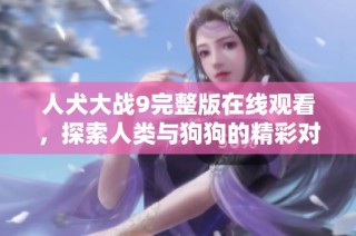 人犬大戰(zhàn)9完整版在線(xiàn)觀(guān)看，探索人類(lèi)與狗狗的精彩對(duì)決故事