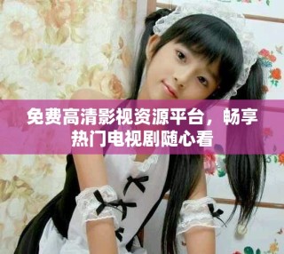 免費高清影視資源平臺，暢享熱門電視劇隨心看