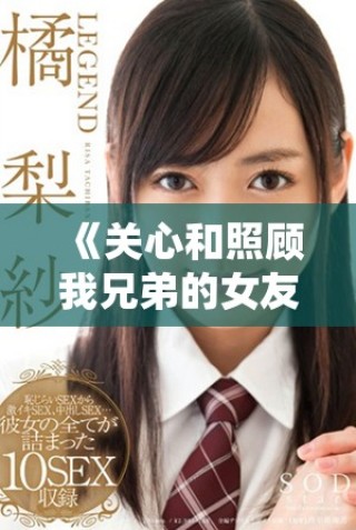 《關(guān)心和照顧我兄弟的女友，友情與責(zé)任的交織故事》