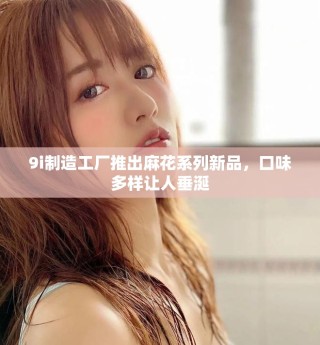 9i制造工廠推出麻花系列新品，口味多樣讓人垂涎