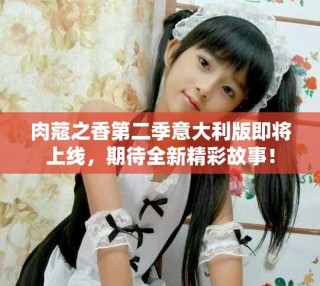 肉蔻之香第二季意大利版即將上線，期待全新精彩故事！