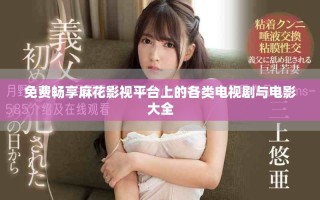 免費(fèi)暢享麻花影視平臺上的各類電視劇與電影大全