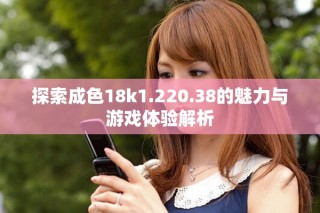 探索成色18k1.220.38的魅力與游戲體驗(yàn)解析