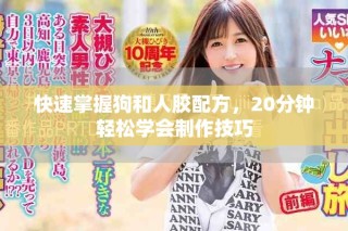 快速掌握狗和人膠配方，20分鐘輕松學會制作技巧