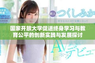 國(guó)家開放大學(xué)促進(jìn)終身學(xué)習(xí)與教育公平的創(chuàng)新實(shí)踐與發(fā)展探討