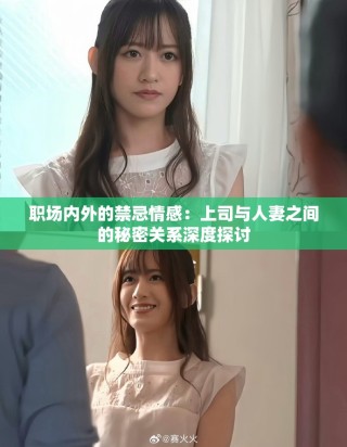 職場(chǎng)內(nèi)外的禁忌情感：上司與人妻之間的秘密關(guān)系深度探討