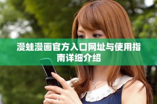 漫蛙漫畫(huà)官方入口網(wǎng)址與使用指南詳細(xì)介紹