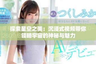 探索星空之美：沉浸式視頻帶你領(lǐng)略宇宙的神秘與魅力