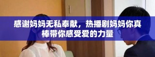 感謝媽媽無私奉獻(xiàn)，熱播劇媽媽你真棒帶你感受愛的力量