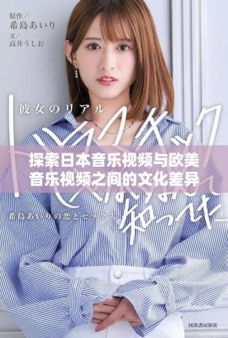 探索日本音樂視頻與歐美音樂視頻之間的文化差異與風(fēng)格特點(diǎn)
