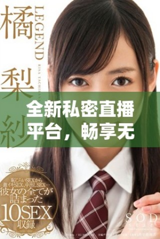 全新私密直播平臺(tái)，暢享無阻免費(fèi)婐視頻體驗(yàn)