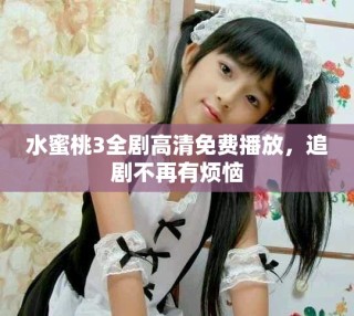 水蜜桃3全劇高清免費播放，追劇不再有煩惱