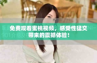 免費(fèi)觀看蜜桃視頻，感受性猛交帶來的震撼體驗(yàn)！