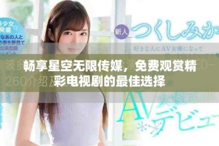 暢享星空無(wú)限傳媒，免費(fèi)觀賞精彩電視劇的最佳選擇