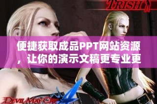 便捷獲取成品PPT網(wǎng)站資源，讓你的演示文稿更專業(yè)更出彩