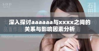 深入探討aaaaaa與xxxx之間的關(guān)系與影響因素分析