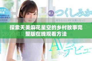探索天美麻花星空的鄉(xiāng)村故事完整版在線觀看方法