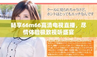 暢享66m66高清電視直播，盡情體驗(yàn)極致視聽盛宴