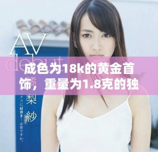 成色為18k的黃金首飾，重量為1.8克的獨(dú)特魅力