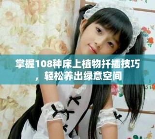 掌握108種床上植物扦插技巧，輕松養(yǎng)出綠意空間