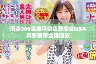 雨燕360直播平臺(tái)免費(fèi)欣賞NBA精彩賽事全程回放