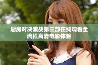 廚房對決激戰(zhàn)第三部在線觀看全流程高清電影體驗