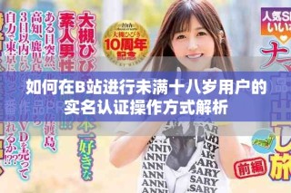 如何在B站進(jìn)行未滿十八歲用戶的實(shí)名認(rèn)證操作方式解析
