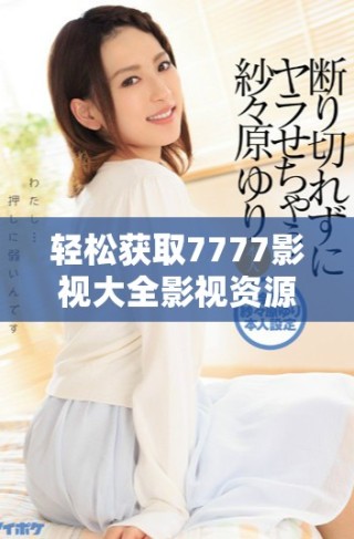 輕松獲取7777影視大全影視資源的免費追劇攻略分享