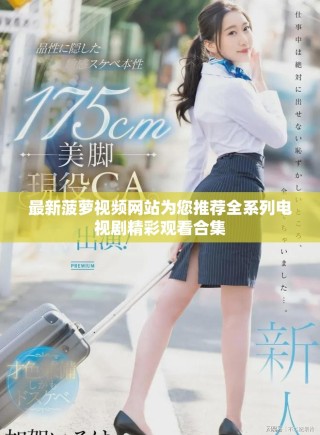 最新菠蘿視頻網(wǎng)站為您推薦全系列電視劇精彩觀看合集