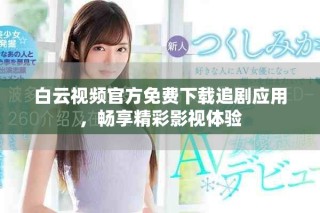 白云視頻官方免費下載追劇應(yīng)用，暢享精彩影視體驗