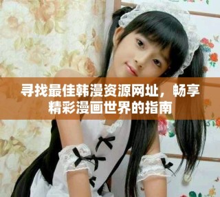 尋找最佳韓漫資源網(wǎng)址，暢享精彩漫畫世界的指南