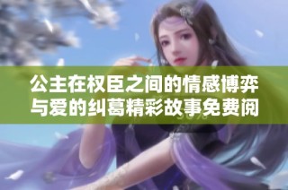 公主在權(quán)臣之間的情感博弈與愛的糾葛精彩故事免費(fèi)閱讀