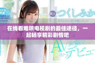 在線看難哄電視劇的最佳途徑，一起暢享精彩劇情吧