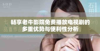 暢享老牛影院免費(fèi)播放電視劇的多重優(yōu)勢(shì)與便利性分析