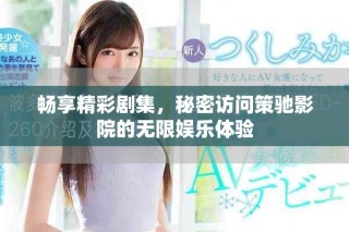 暢享精彩劇集，秘密訪問策馳影院的無限娛樂體驗