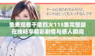 免費觀看干柴烈火115集完整版在線暢享精彩劇情與感人瞬間