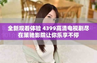 全新觀看體驗 4399高清電視劇盡在策馳影院讓你樂享不停