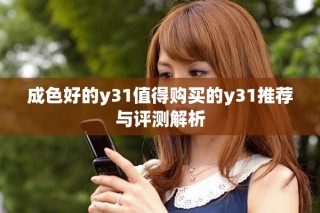成色好的y31值得購(gòu)買的y31推薦與評(píng)測(cè)解析