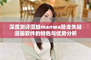 深度測評漫蛙manwa防走失站漫畫軟件的特色與優(yōu)勢分析